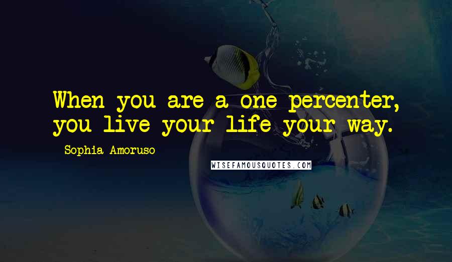 Sophia Amoruso Quotes: When you are a one-percenter, you live your life your way.