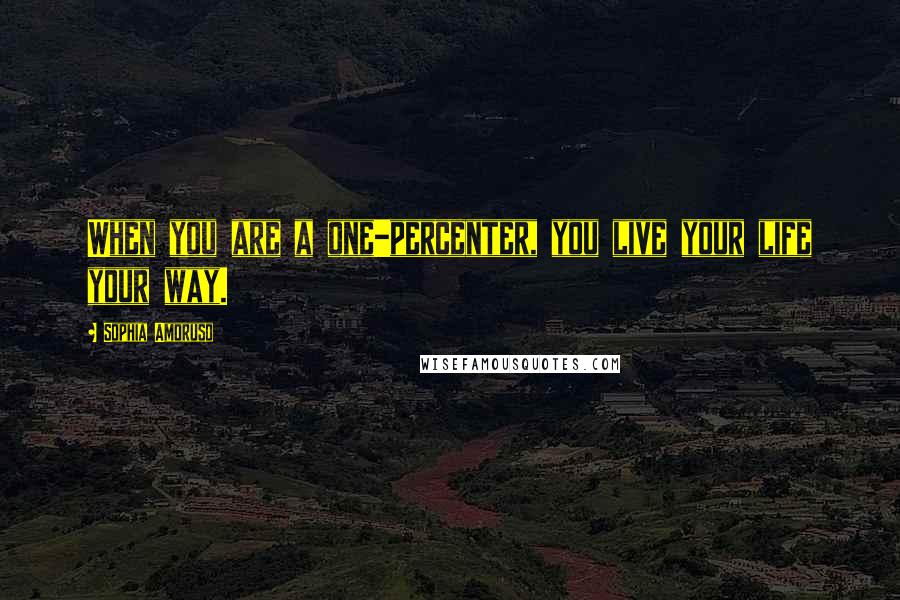 Sophia Amoruso Quotes: When you are a one-percenter, you live your life your way.