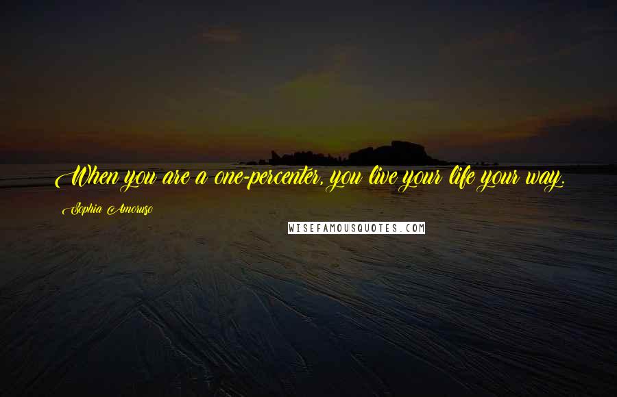 Sophia Amoruso Quotes: When you are a one-percenter, you live your life your way.