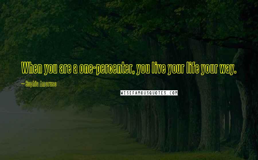 Sophia Amoruso Quotes: When you are a one-percenter, you live your life your way.