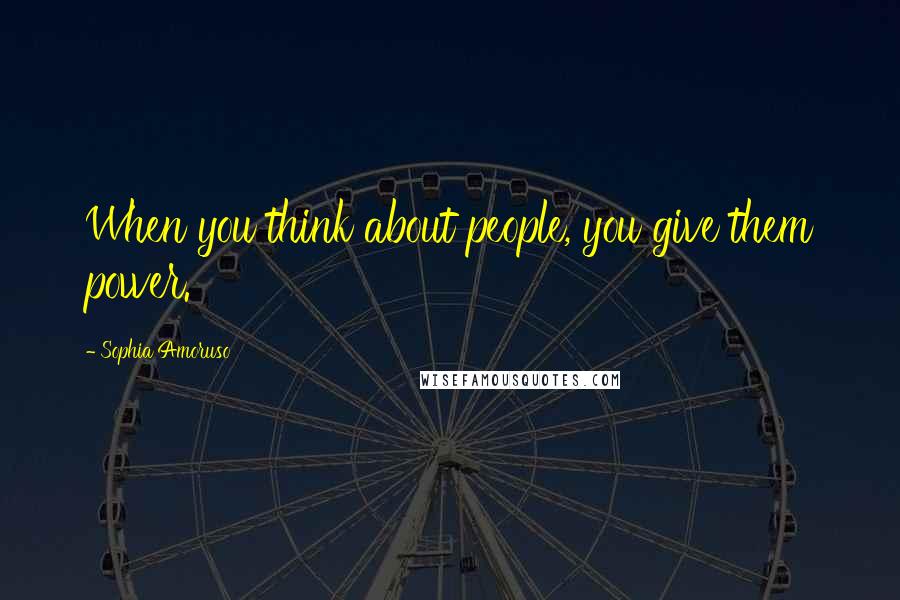 Sophia Amoruso Quotes: When you think about people, you give them power.