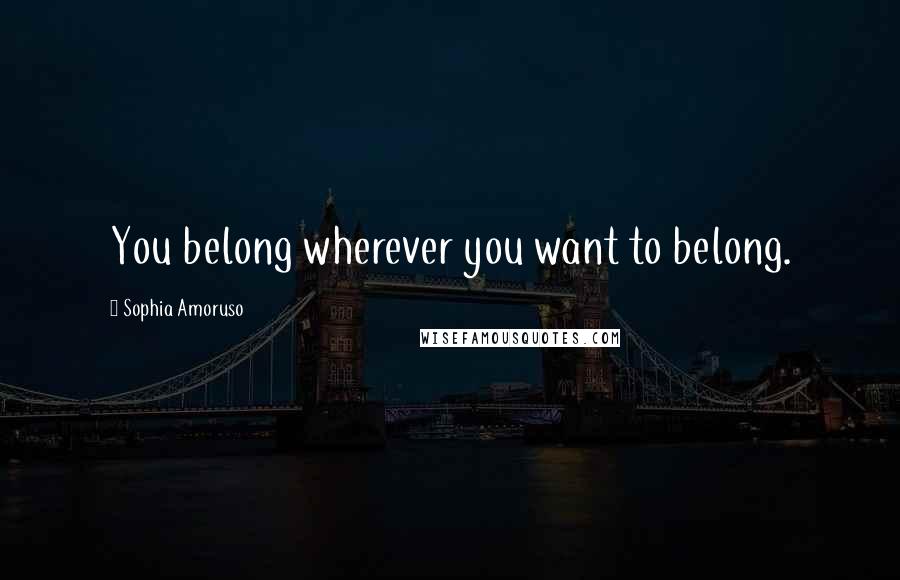 Sophia Amoruso Quotes: You belong wherever you want to belong.