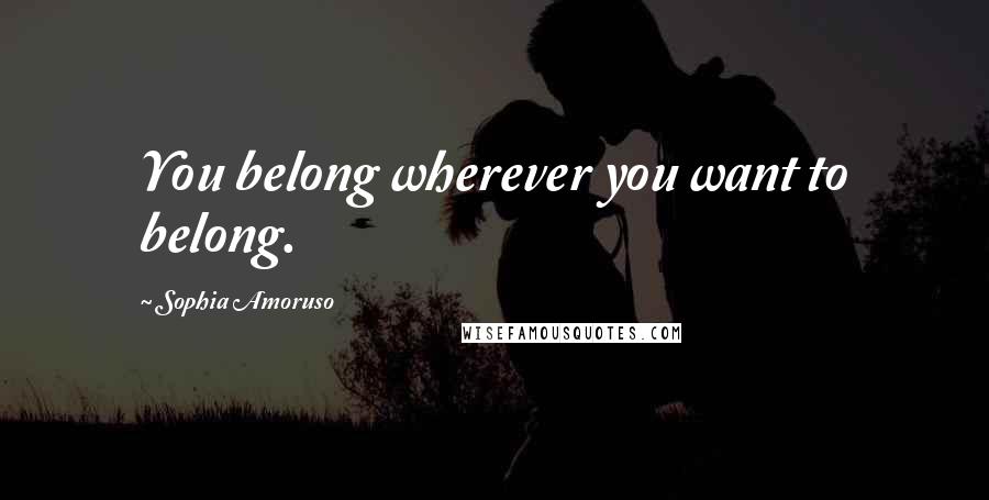 Sophia Amoruso Quotes: You belong wherever you want to belong.