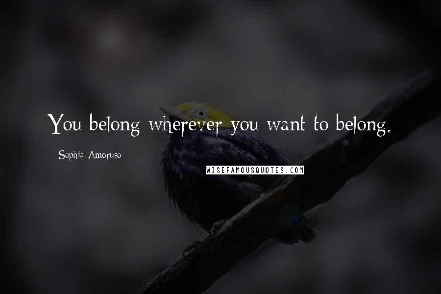 Sophia Amoruso Quotes: You belong wherever you want to belong.
