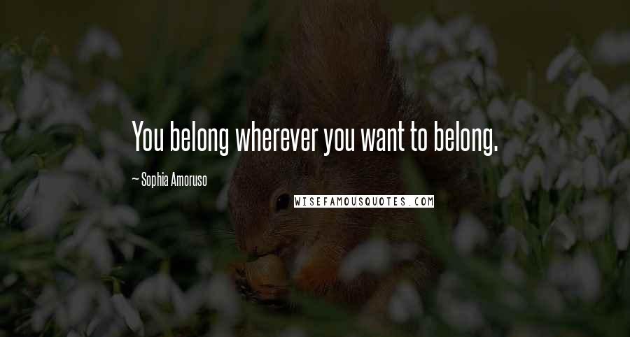 Sophia Amoruso Quotes: You belong wherever you want to belong.