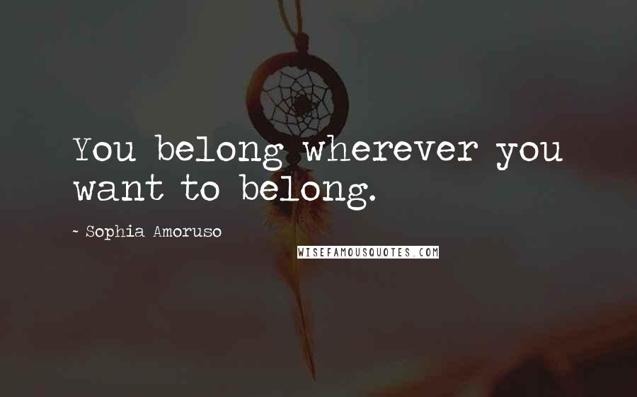 Sophia Amoruso Quotes: You belong wherever you want to belong.