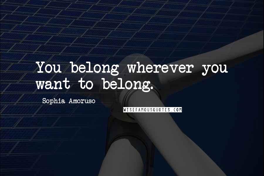 Sophia Amoruso Quotes: You belong wherever you want to belong.