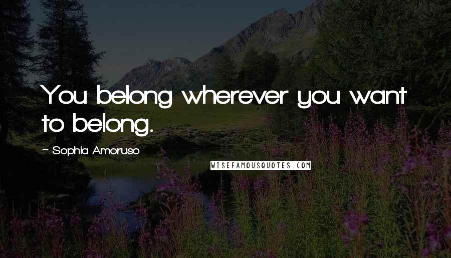 Sophia Amoruso Quotes: You belong wherever you want to belong.