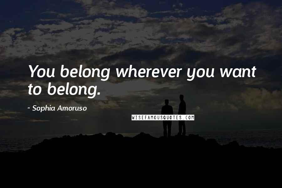 Sophia Amoruso Quotes: You belong wherever you want to belong.