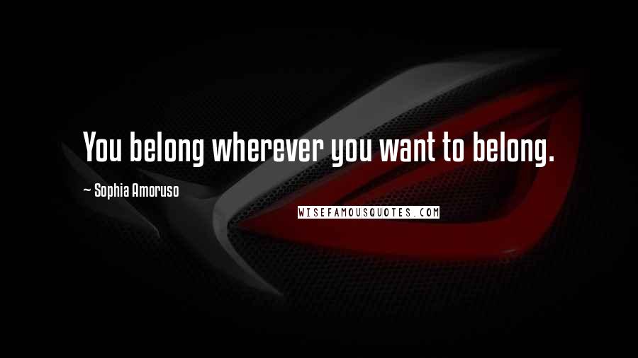 Sophia Amoruso Quotes: You belong wherever you want to belong.