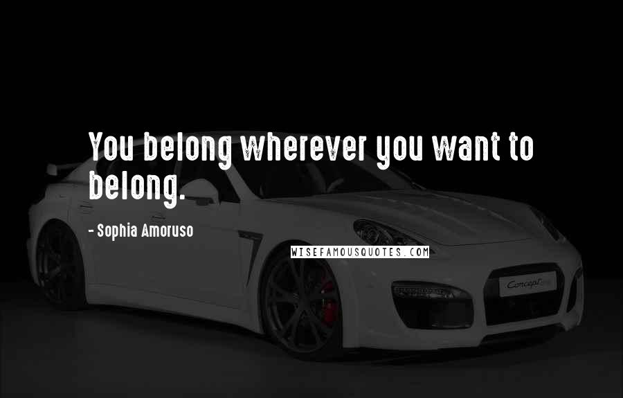 Sophia Amoruso Quotes: You belong wherever you want to belong.