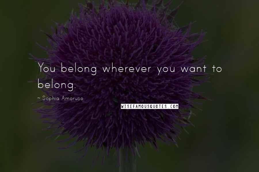 Sophia Amoruso Quotes: You belong wherever you want to belong.