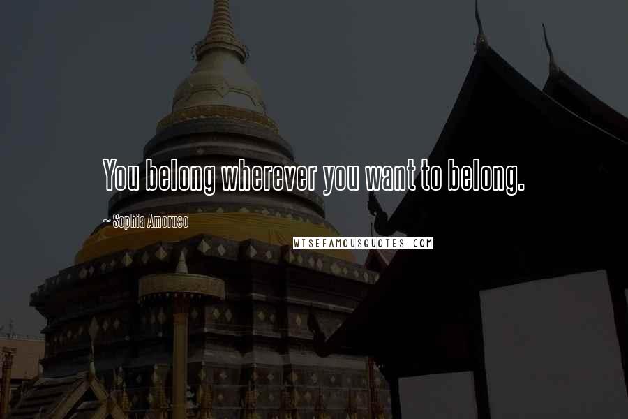 Sophia Amoruso Quotes: You belong wherever you want to belong.