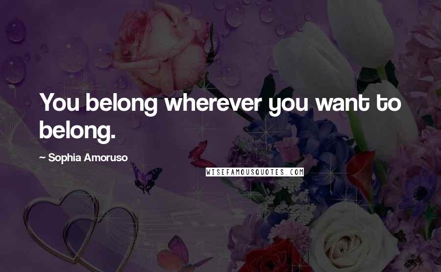 Sophia Amoruso Quotes: You belong wherever you want to belong.