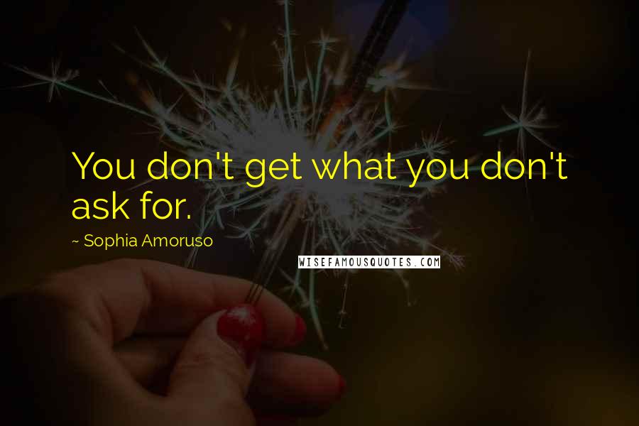 Sophia Amoruso Quotes: You don't get what you don't ask for.