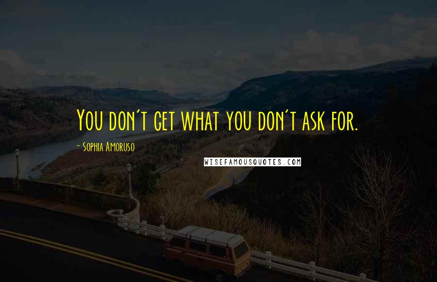 Sophia Amoruso Quotes: You don't get what you don't ask for.