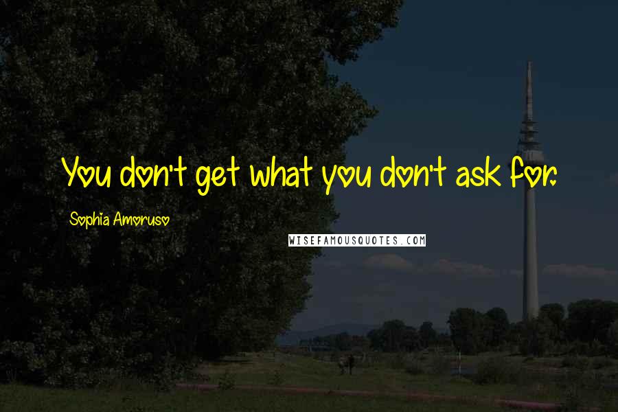 Sophia Amoruso Quotes: You don't get what you don't ask for.