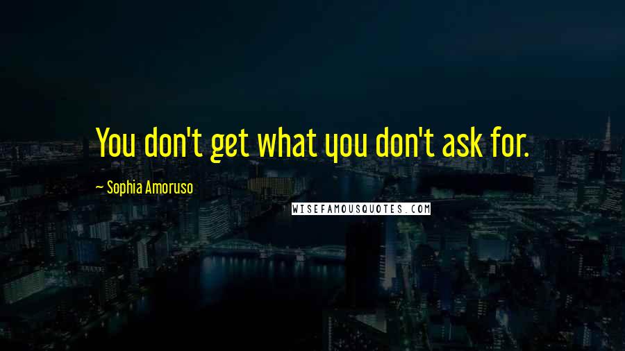 Sophia Amoruso Quotes: You don't get what you don't ask for.