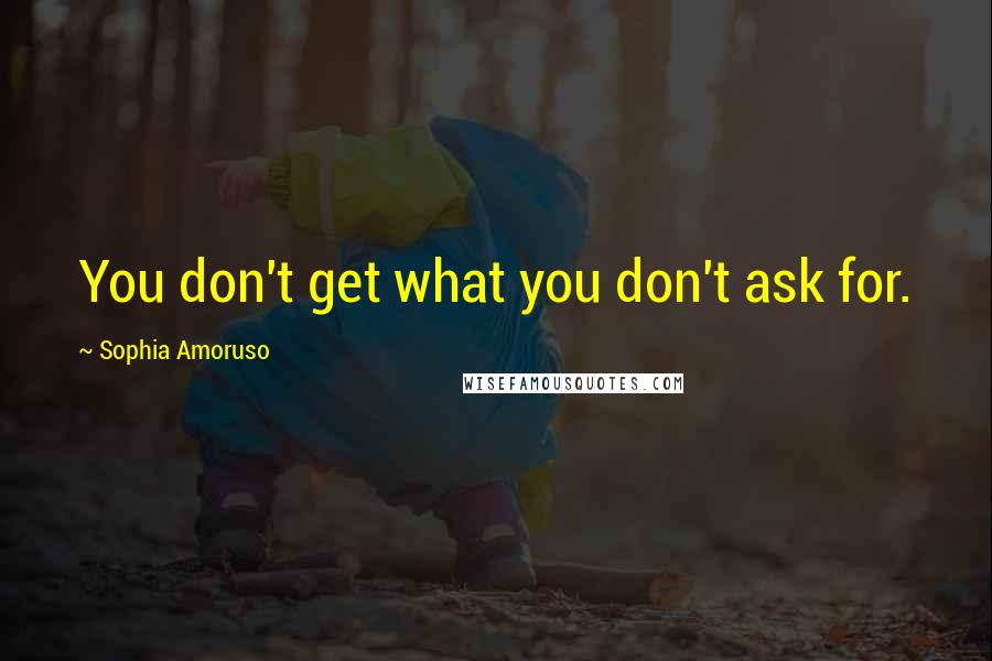 Sophia Amoruso Quotes: You don't get what you don't ask for.
