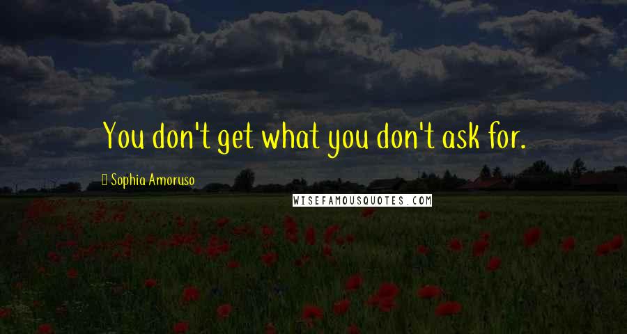 Sophia Amoruso Quotes: You don't get what you don't ask for.