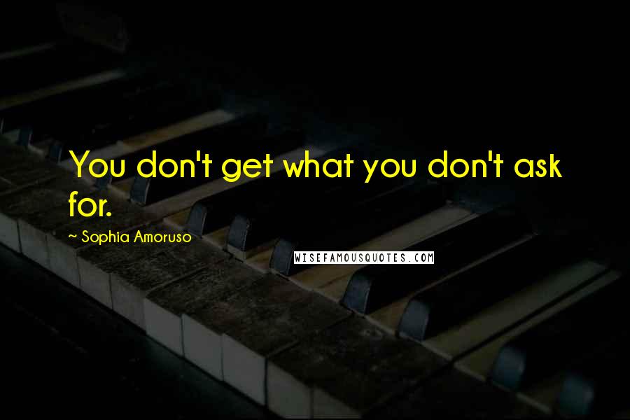 Sophia Amoruso Quotes: You don't get what you don't ask for.