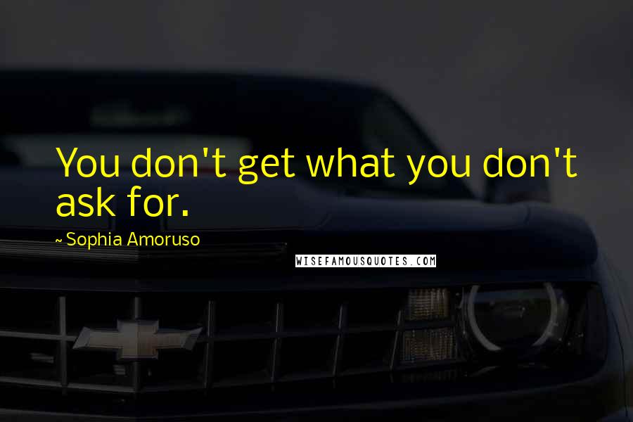 Sophia Amoruso Quotes: You don't get what you don't ask for.