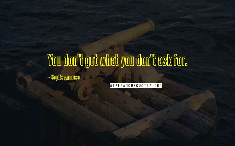 Sophia Amoruso Quotes: You don't get what you don't ask for.