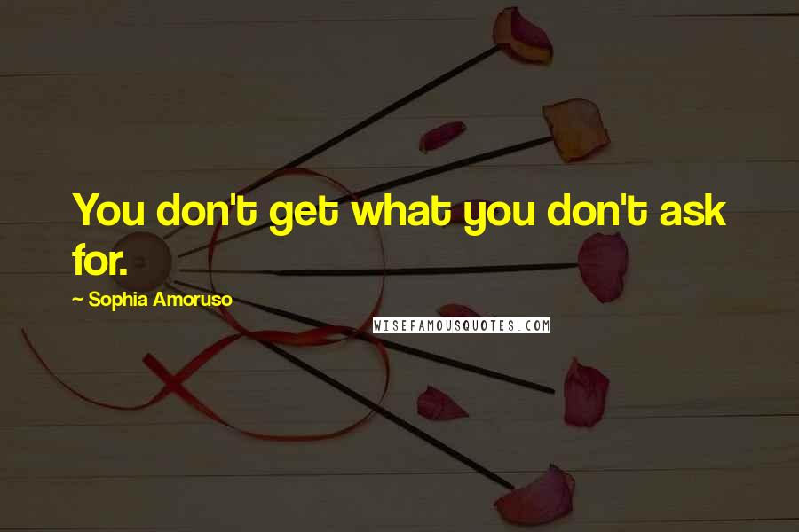 Sophia Amoruso Quotes: You don't get what you don't ask for.
