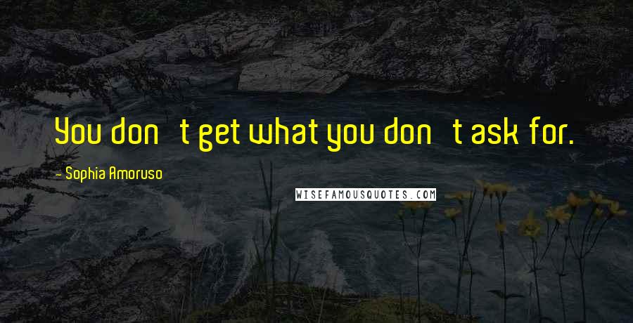 Sophia Amoruso Quotes: You don't get what you don't ask for.