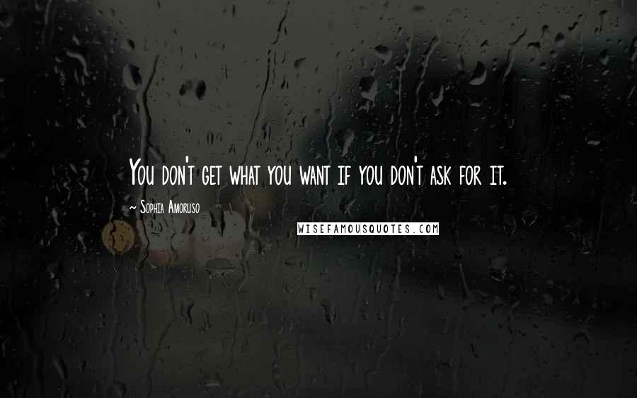 Sophia Amoruso Quotes: You don't get what you want if you don't ask for it.