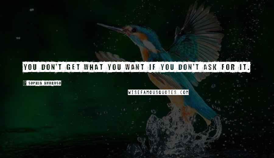 Sophia Amoruso Quotes: You don't get what you want if you don't ask for it.