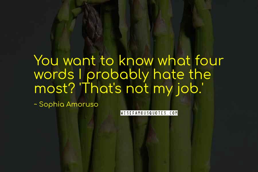 Sophia Amoruso Quotes: You want to know what four words I probably hate the most? 'That's not my job.'