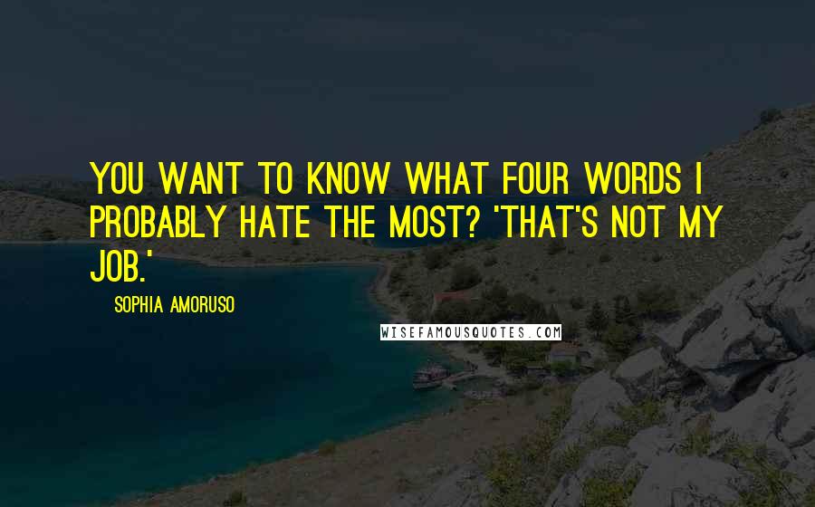 Sophia Amoruso Quotes: You want to know what four words I probably hate the most? 'That's not my job.'