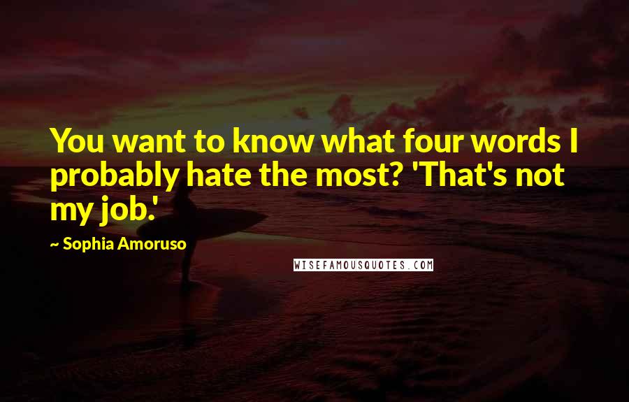 Sophia Amoruso Quotes: You want to know what four words I probably hate the most? 'That's not my job.'