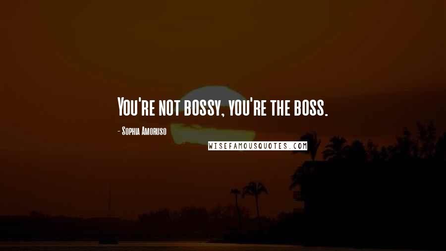 Sophia Amoruso Quotes: You're not bossy, you're the boss.