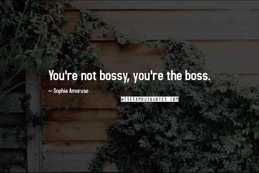 Sophia Amoruso Quotes: You're not bossy, you're the boss.