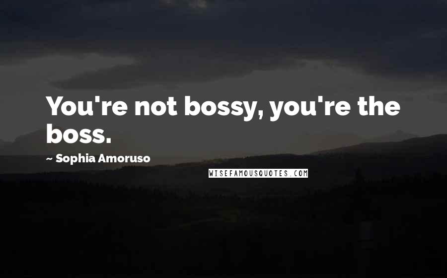 Sophia Amoruso Quotes: You're not bossy, you're the boss.