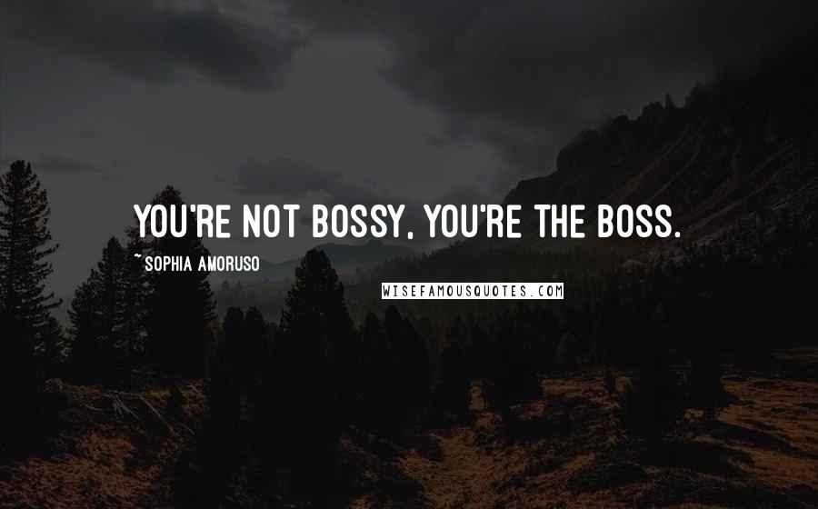 Sophia Amoruso Quotes: You're not bossy, you're the boss.