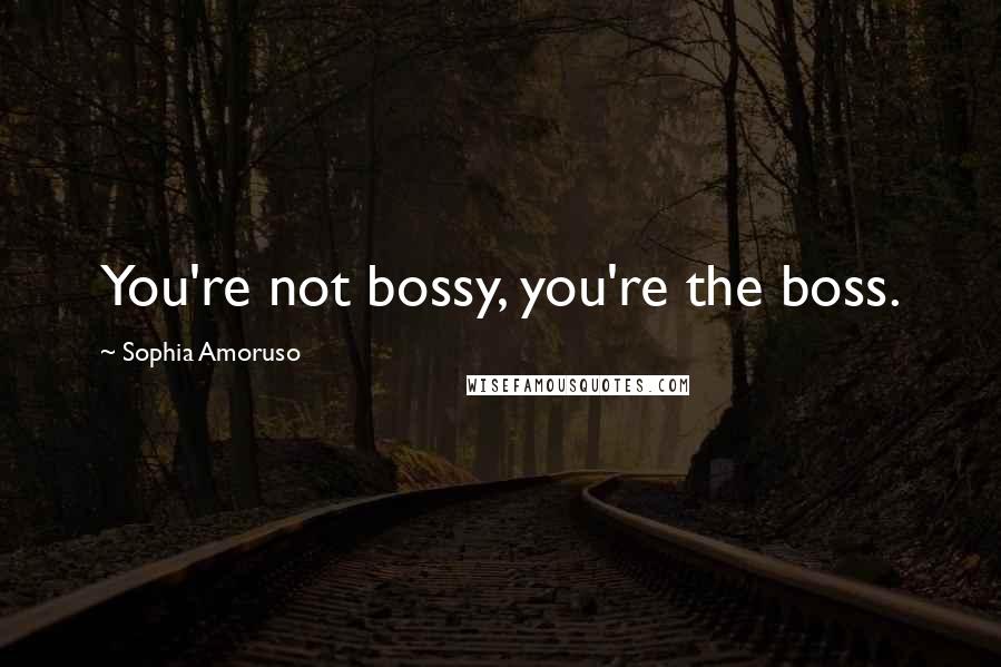 Sophia Amoruso Quotes: You're not bossy, you're the boss.