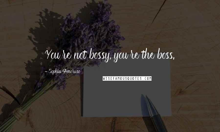 Sophia Amoruso Quotes: You're not bossy, you're the boss.