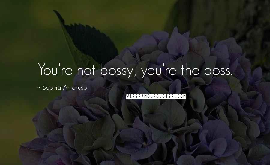 Sophia Amoruso Quotes: You're not bossy, you're the boss.