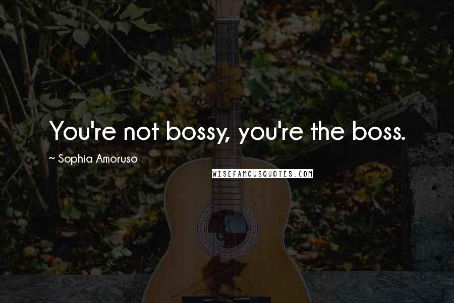 Sophia Amoruso Quotes: You're not bossy, you're the boss.