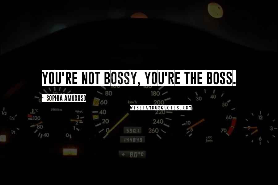 Sophia Amoruso Quotes: You're not bossy, you're the boss.