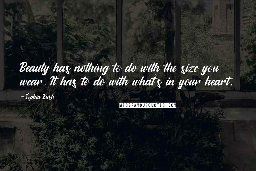 Sophia Bush Quotes: Beauty has nothing to do with the size you wear. It has to do with what's in your heart.