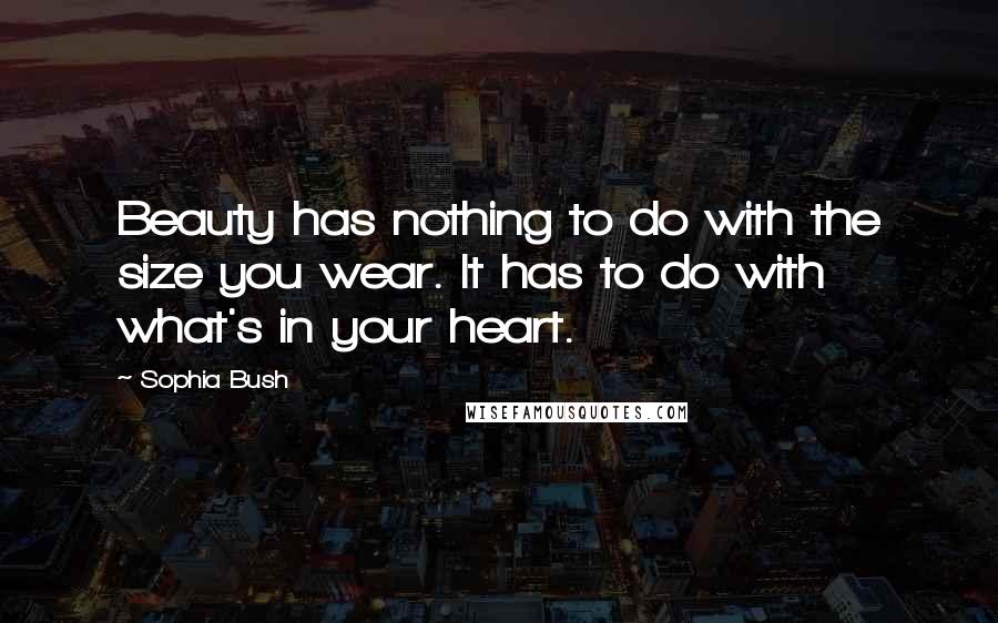 Sophia Bush Quotes: Beauty has nothing to do with the size you wear. It has to do with what's in your heart.