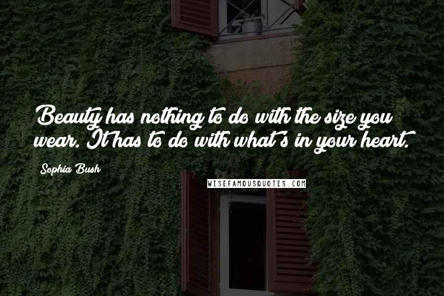 Sophia Bush Quotes: Beauty has nothing to do with the size you wear. It has to do with what's in your heart.