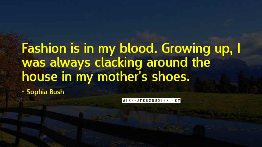 Sophia Bush Quotes: Fashion is in my blood. Growing up, I was always clacking around the house in my mother's shoes.