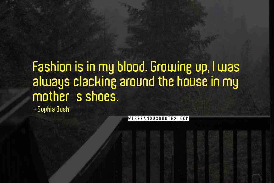 Sophia Bush Quotes: Fashion is in my blood. Growing up, I was always clacking around the house in my mother's shoes.