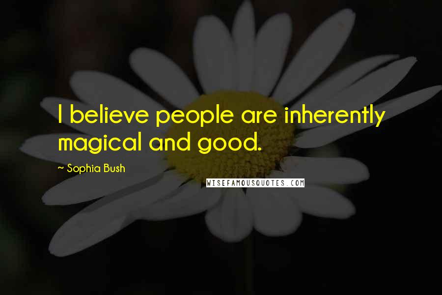 Sophia Bush Quotes: I believe people are inherently magical and good.