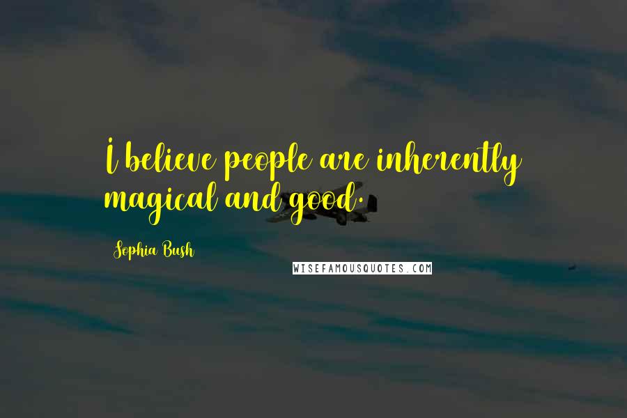 Sophia Bush Quotes: I believe people are inherently magical and good.